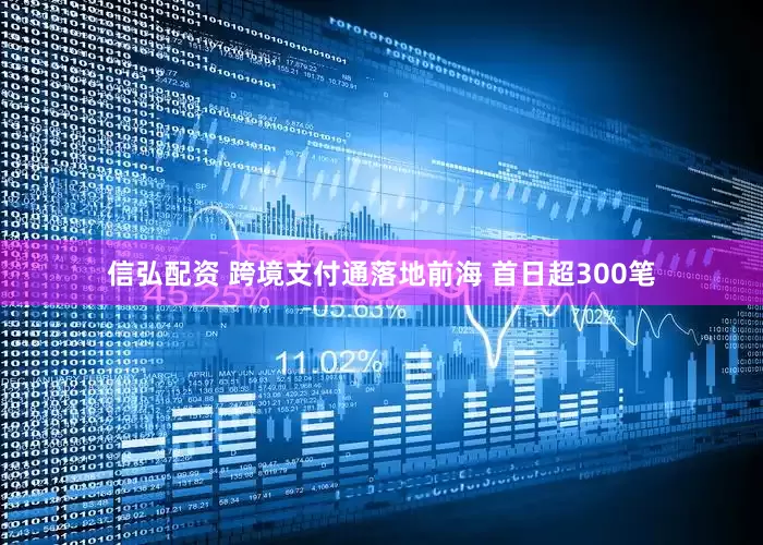 信弘配资 跨境支付通落地前海 首日超300笔