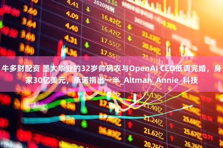 牛多财配资 墨大毕业的32岁帅码农与OpenAI CEO低调完婚，身家30亿美元，承诺捐出一半_Altman_Annie_科技