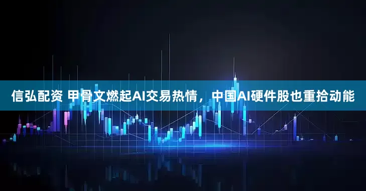 信弘配资 甲骨文燃起AI交易热情，中国AI硬件股也重拾动能